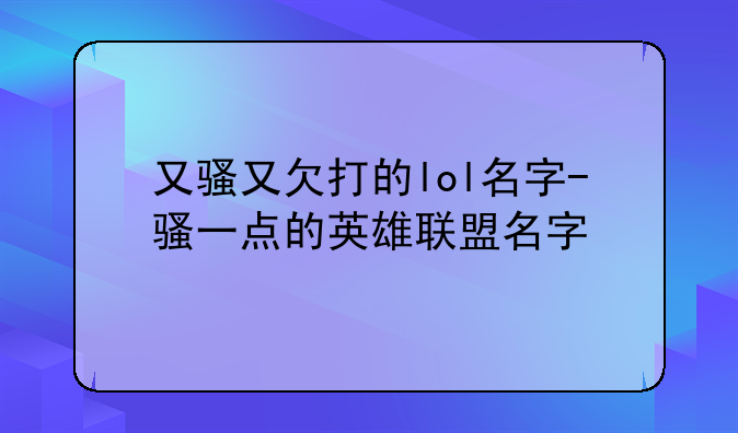 又骚又欠打的lol名字-骚一点的英雄联盟名字