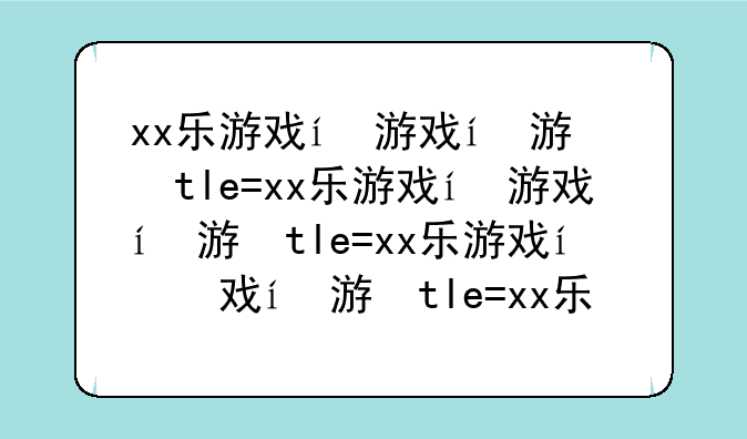 xx乐游戏，xx乐2020