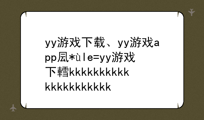 yy游戏下载、yy游戏app叫什么