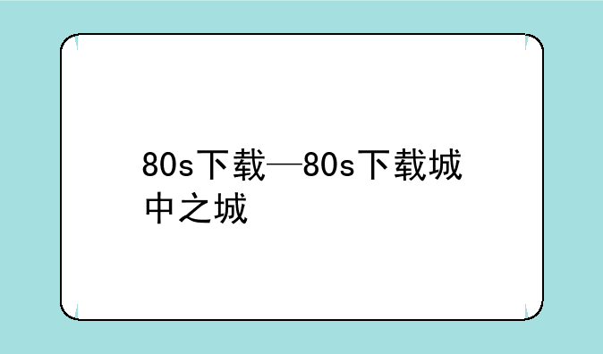 80s下载—80s下载城中之城