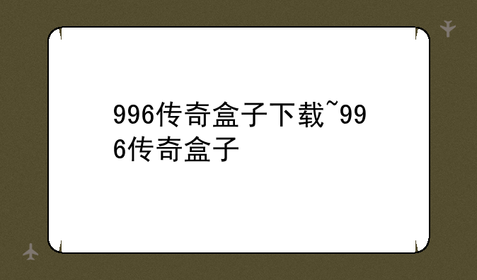 996传奇盒子下载~996传奇盒子
