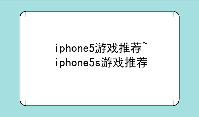 iphone5游戏推荐~iphone5s游戏推荐