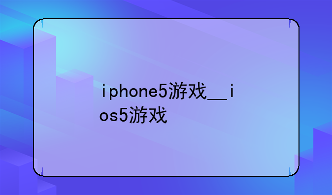 iphone5游戏__ios5游戏