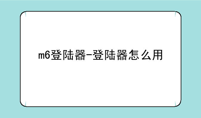 m6登陆器-登陆器怎么用