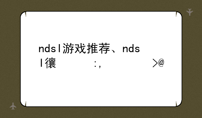 ndsl游戏推荐、ndsl必玩神作