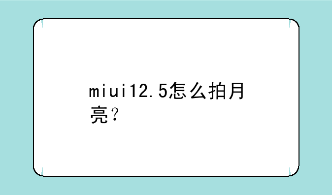 miui12.5怎么拍月亮？