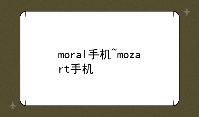 moral手机~mozart手机