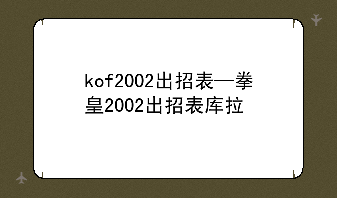 kof2002出招表—拳皇2002出招表库拉