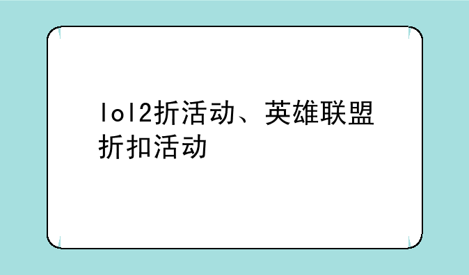 lol2折活动、英雄联盟折扣活动