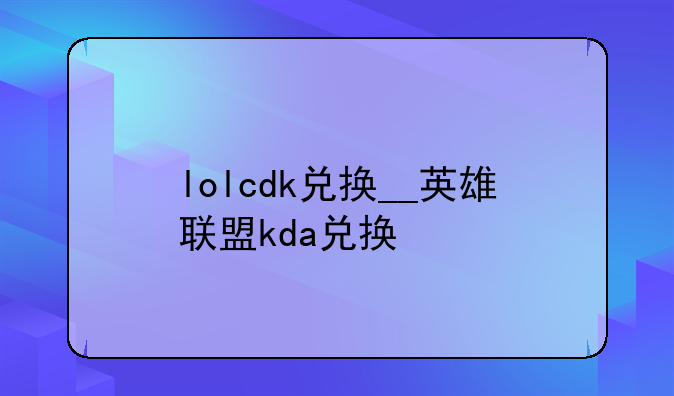 lolcdk兑换__英雄联盟kda兑换