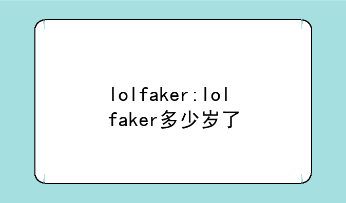 lolfaker:lolfaker多少岁了