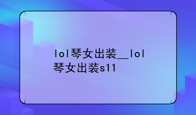 lol琴女出装__lol琴女出装s11