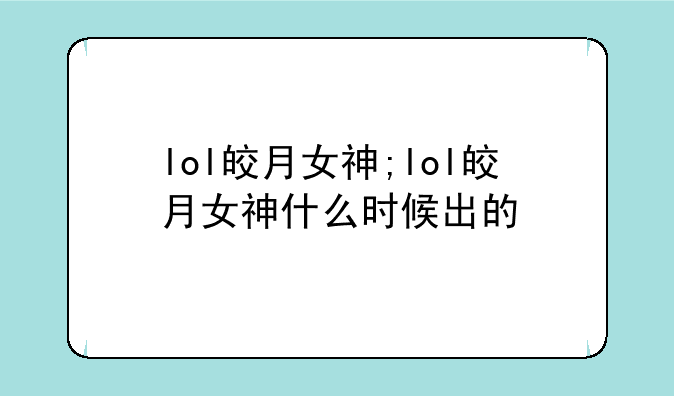 lol皎月女神;lol皎月女神什么时候出的