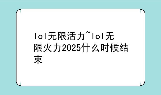 lol无限活力~lol无限火力2025什么时候结束