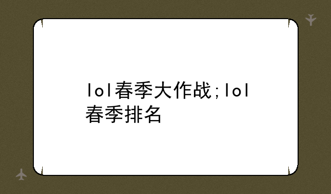 lol春季大作战;lol春季排名