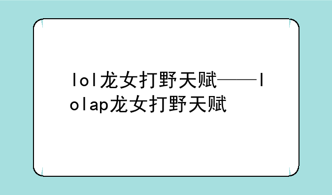 lol龙女打野天赋——lolap龙女打野天赋