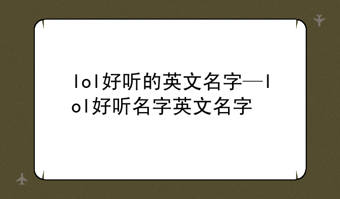 lol好听的英文名字—lol好听名字英文名字