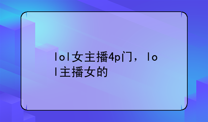 lol女主播4p门，lol主播女的