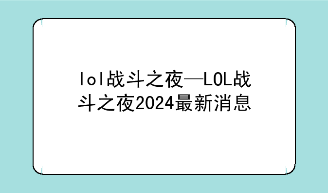 lol战斗之夜—LOL战斗之夜2024最新消息