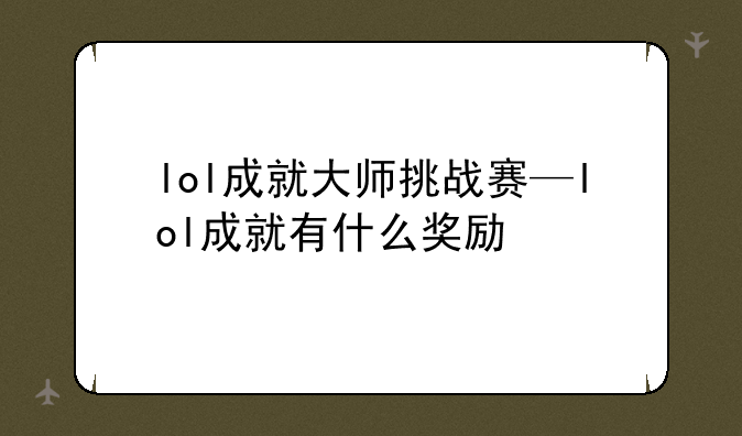 lol成就大师挑战赛—lol成就有什么奖励