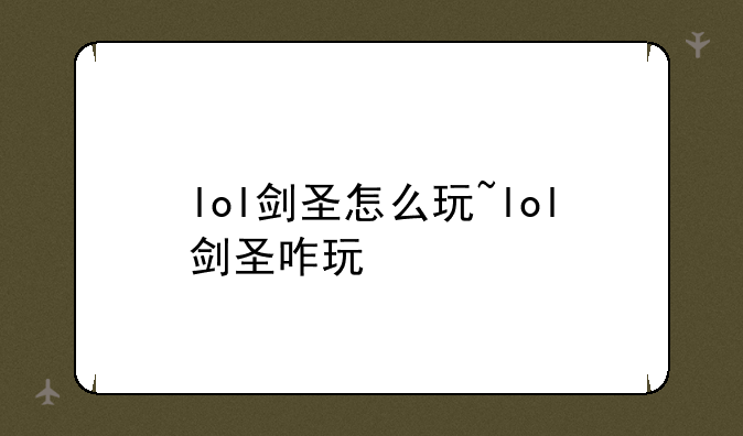 lol剑圣怎么玩~lol剑圣咋玩