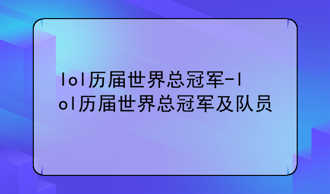 lol历届世界总冠军-lol历届世界总冠军及队员