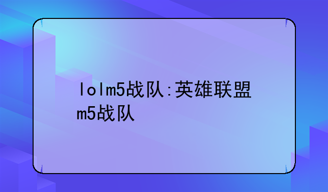 lolm5战队:英雄联盟m5战队