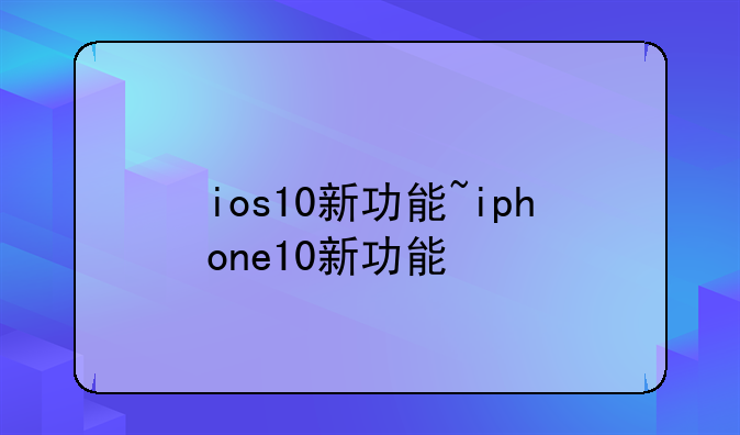 ios10新功能~iphone10新功能